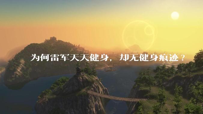 为何雷军天天健身，却无健身痕迹?