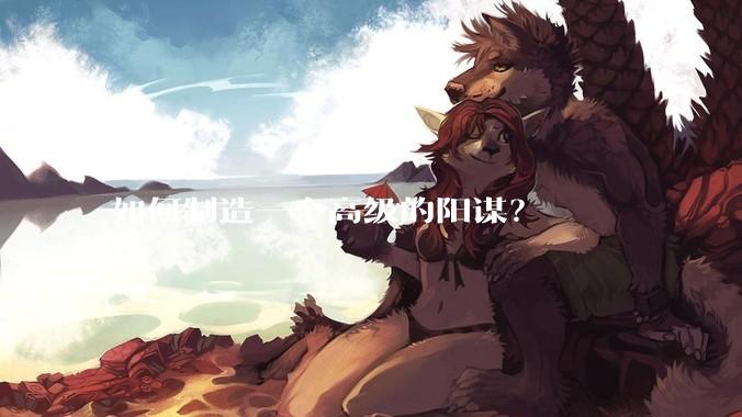 如何制造一个高级的阳谋？