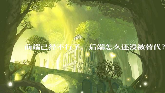前端已经不行了，后端怎么还没被替代？