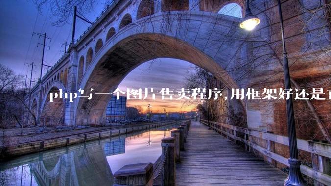 php写一个图片售卖程序,用框架好还是直接写好?