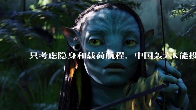 只考虑隐身和载荷航程，中国轰六K能投GBU57巨型钻地弹，炸福尔多***吗？