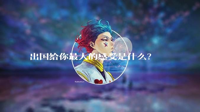 出国给你最大的感受是什么？