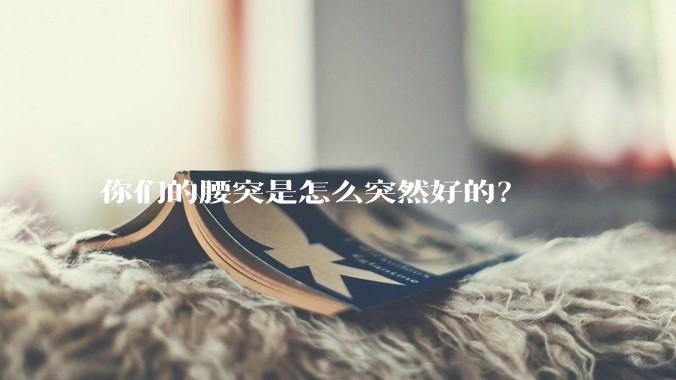 你们的腰突是怎么突然好的？