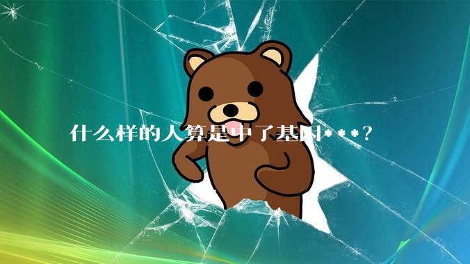 什么样的人算是中了基因***？