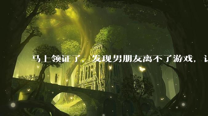马上领证了，发现男朋友离不了游戏，让他少打游戏他会非常生气，正常吗？
