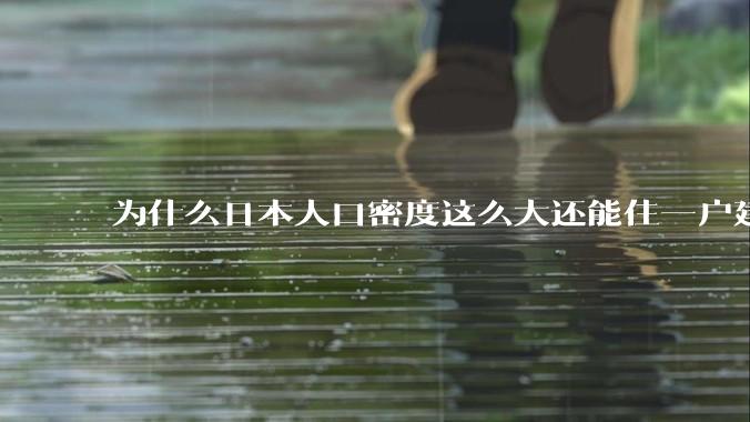 为什么日本人口密度这么大还能住一户建，中国只能住楼房？