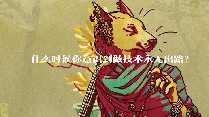 什么时候你意识到做技术永无出路？