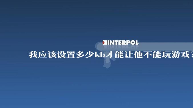 我应该设置多少kb才能让他不能玩游戏？