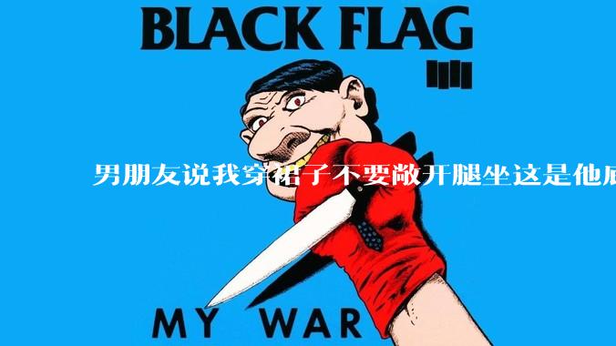 男朋友说我穿裙子不要敞开腿坐这是他底线，我该怎么办？